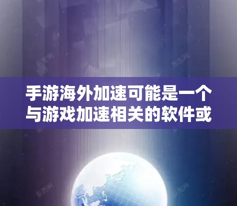 手游海外加速可能是一个与游戏加速相关的软件或应用，但具体情况可能因版本和开发公司的不同而有所差异。如果您指的是某个特定的游戏或应用，建议您提供更多的信息，以便我们能够更好地帮助您
