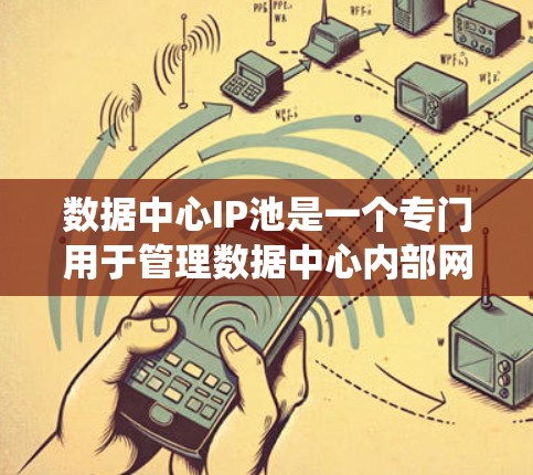 数据中心IP池是一个专门用于管理数据中心内部网络IP地址的系统，通常与数据中心的网络管理系统和存储网络相连。以下是关于数据中心IP池的详细说明
