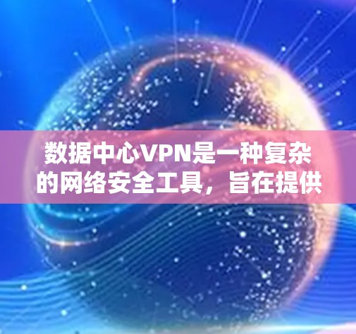 数据中心VPN是一种复杂的网络安全工具,旨在提供更复杂的流量管理、数据控制和更高的加密安全。以下是对数据中心VPN的详细分析 数据中心VPN是一种复杂的网络安全工具,旨在提供更复杂的流量管理、数据控制和更高的加密安全。以下是对数据中心VPN的详细分析