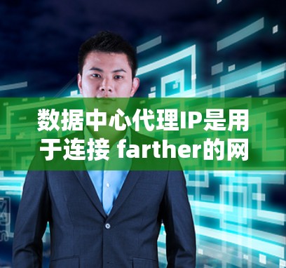 数据中心代理IP是用于连接 farther的网络接口的IP地址,它们能够简化数据中心内部和外部的通信。以下是关于数据中心代理IP的详细解释