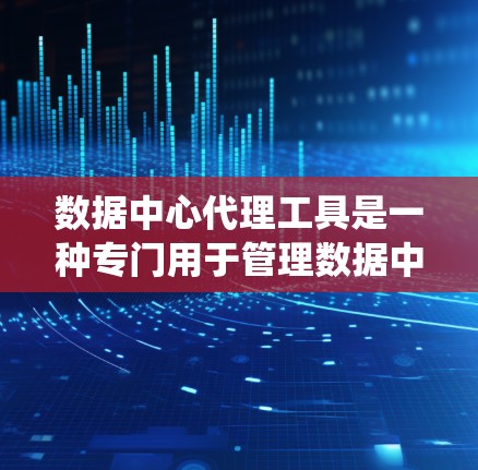 数据中心代理工具是一种专门用于管理数据中心的自动化和智能化系统,旨在优化数据中心的运行和扩展能力。它们通过支持自动化管理、监控和维护,确保数据中心高效运行并降低风险。以下是对这些工具的详细解释 数据中心代理工具是一种专门用于管理数据中心的自动化和智能化系统,旨在优化数据中心的运行和扩展能力。它们通过支持自动化管理、监控和维护,确保数据中心高效运行并降低风险。以下是对这些工具的详细解释