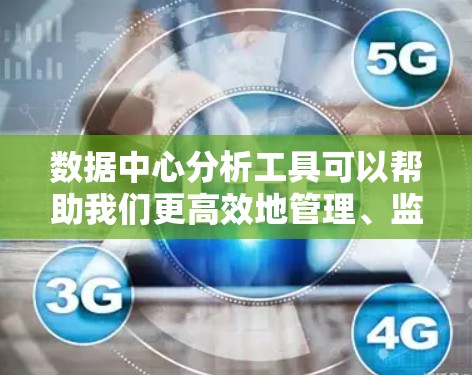 数据中心分析工具可以帮助我们更高效地管理、监控和优化数据中心的资源。以下是一些常用的数据中心分析工具及其特点