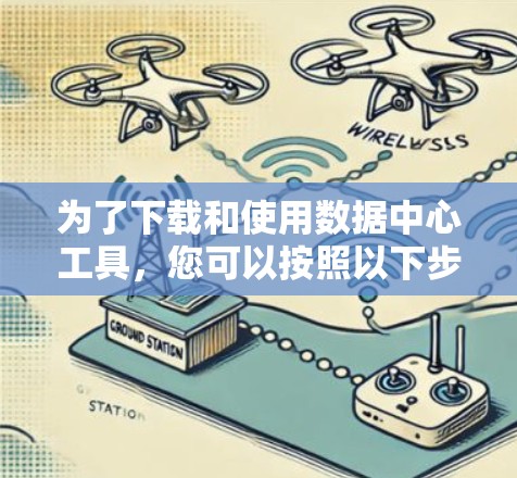 为了下载和使用数据中心工具,您可以按照以下步骤进行