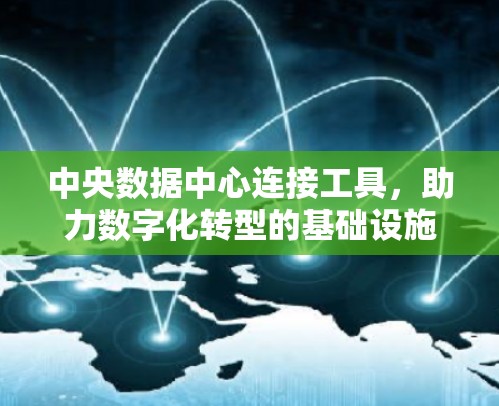 中央数据中心连接工具,助力数字化转型的基础设施 中央数据中心连接工具,助力数字化转型的基础设施