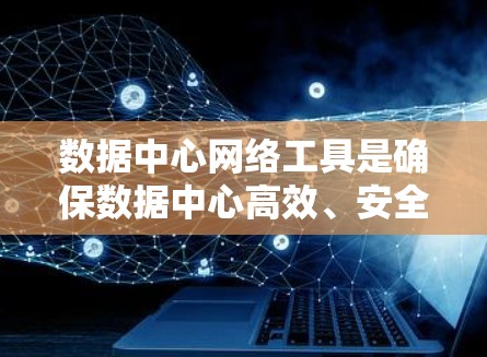 数据中心网络工具是确保数据中心高效、安全、稳定运行的核心设备。它们通过多设备连接、数据安全防护和网络管理等功能,为数据中心提供可靠的数据传输和网络管理服务。以下是对数据中心网络工具的详细分析 数据中心网络工具是确保数据中心高效、安全、稳定运行的核心设备。它们通过多设备连接、数据安全防护和网络管理等功能,为数据中心提供可靠的数据传输和网络管理服务。以下是对数据中心网络工具的详细分析