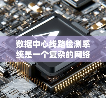 数据中心线路检测系统是一个复杂的网络管理系统,旨在监控和优化数据中心的网络流量,确保数据传输的高效和稳定。以下是对数据中心线路检测的详细分析