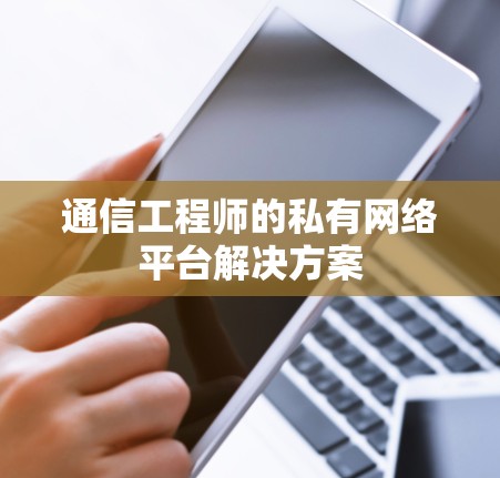 通信工程师的私有网络平台解决方案