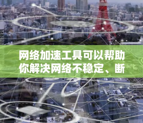 网络加速工具可以帮助你解决网络不稳定、断网、延迟过长等问题,提升网络体验。以下是一些常见的网络加速工具,供你参考 网络加速工具可以帮助你解决网络不稳定、断网、延迟过长等问题,提升网络体验。以下是一些常见的网络加速工具,供你参考