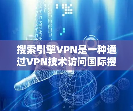 搜索引擎VPN是一种通过VPN技术访问国际搜索引擎或网站的手段，但需要注意以下几点