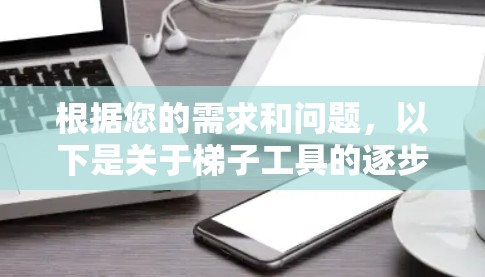 根据您的需求和问题，以下是关于梯子工具的逐步解答