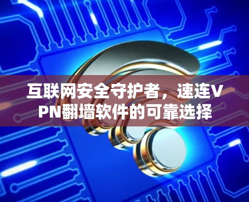 互联网安全守护者，速连VPN<strong>翻墙</strong>软件的可靠选择
