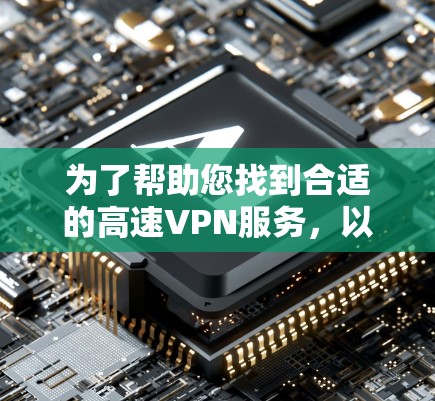 为了帮助您找到合适的高速VPN服务，以下是制作一个合理的入口和下载列表的建议