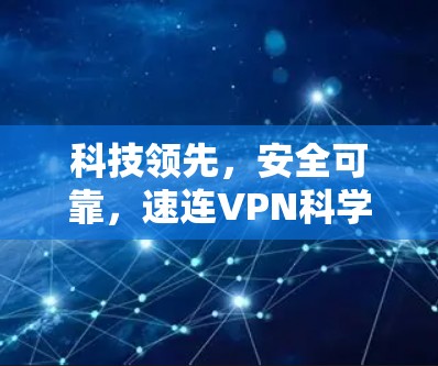 科技领先，安全可靠，速连VPN科学上网方案