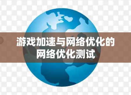 游戏加速与网络优化的网络优化测试 游戏加速与网络优化的网络优化测试