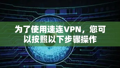为了使用速连VPN，您可以按照以下步骤操作