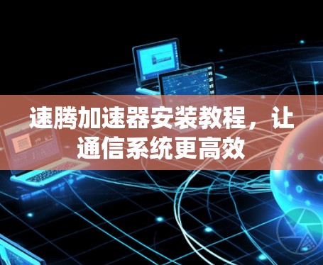 速腾加速器安装教程，让通信系统更高效