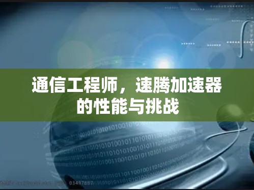通信工程师，速腾加速器的性能与挑战