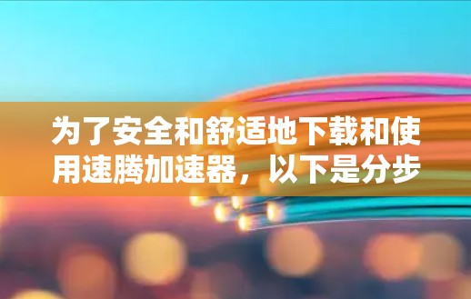 为了安全和舒适地下载和使用速腾加速器,以下是分步指南 为了安全和舒适地下载和使用速腾加速器,以下是分步指南