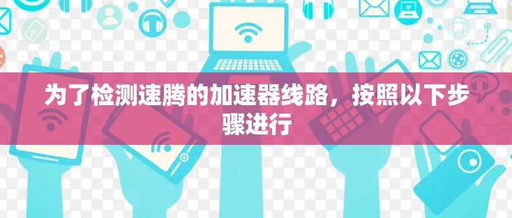 为了检测速腾的加速器线路,按照以下步骤进行 为了检测速腾的加速器线路,按照以下步骤进行