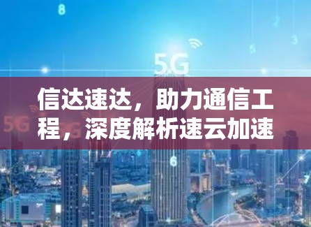 信达速达,助力通信工程,深度解析速云加速器 信达速达,助力通信工程,深度解析速云加速器