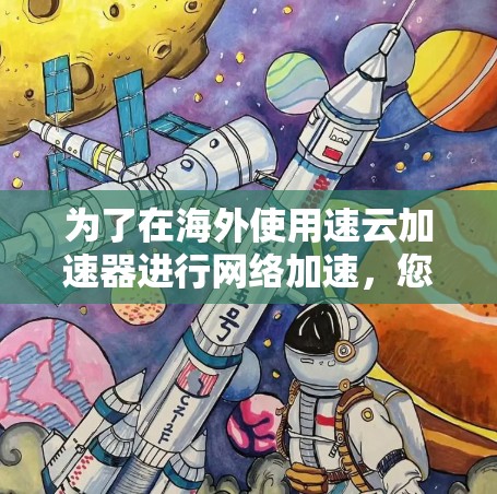 为了在海外使用速云加速器进行网络加速,您可以按照以下步骤进行配置和使用 为了在海外使用速云加速器进行网络加速,您可以按照以下步骤进行配置和使用