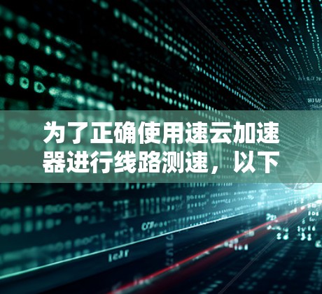 为了正确使用速云加速器进行线路测速，以下是一步步的解决方案