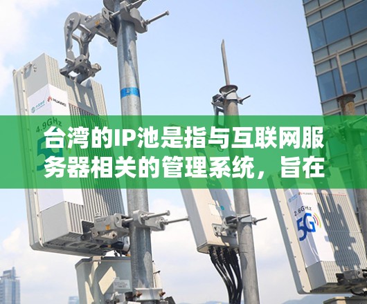 台湾的IP池是指与互联网服务器相关的管理系统，旨在优化网站的访问体验。以下是关于台湾IP池的详细信息
