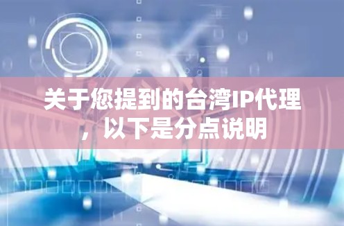 关于您提到的台湾IP代理，以下是分点说明
