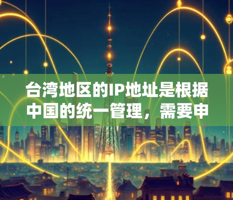 台湾地区的IP地址是根据中国的统一管理,需要申请的。以下是台湾地区常用的IP地址范围