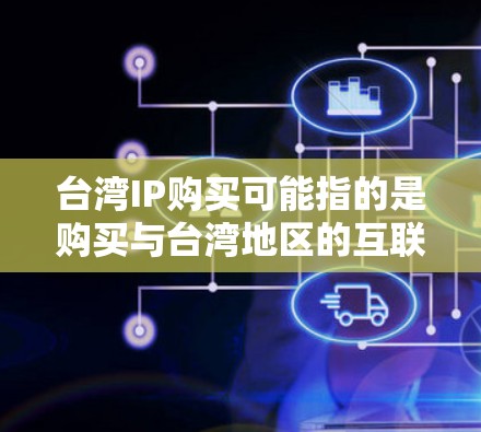 台湾IP购买可能指的是购买与台湾地区的互联网设备、IP地址或其他与台湾相关的互联网产品和服务。以下是一些可能的解释和建议