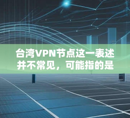 台湾VPN节点这一表述并不常见,可能指的是在台湾地区使用VPN服务的网络节点或平台。VPN(VLAN)是一种通过VPN协议连接到外部网络的方法,通常用于提高数据传输和访问范围