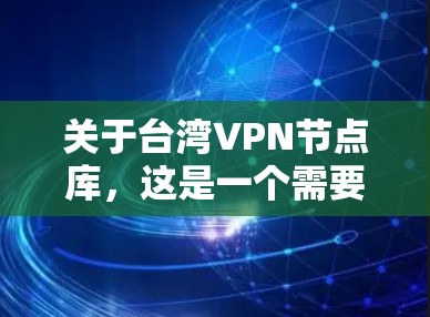 关于台湾VPN节点库,这是一个需要谨慎关注的领域,因为台湾地区作为一个高度自治的地区,其网络安全环境和法律法规与大陆有所不同。以下是一些相关信息和建议
