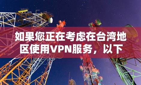 如果您正在考虑在台湾地区使用VPN服务，以下是一些推荐和使用建议