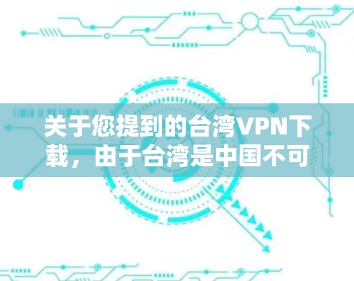 关于您提到的台湾VPN下载，由于台湾是中国不可分割的一部分，根据中国的法律和政策，所有网络服务都必须符合相关标准，包括网络安全和隐私保护。以下是一些关键点和建议