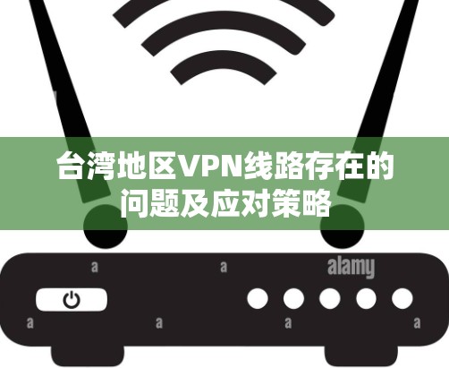 台湾地区VPN线路存在的问题及应对策略