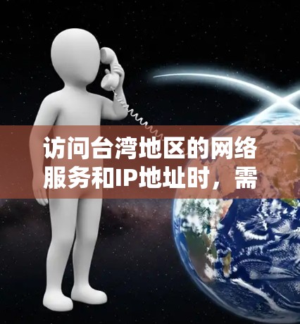 访问台湾地区的网络服务和IP地址时，需注意以下几点