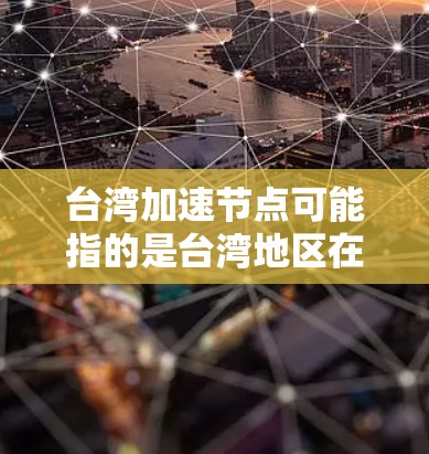 台湾加速节点可能指的是台湾地区在经济、科技、教育、文化等领域的某个节点，其发展速度或表现显著，可能加速两岸关系的发展或促进两岸经济的协调与增长。以下是一些可能的解读