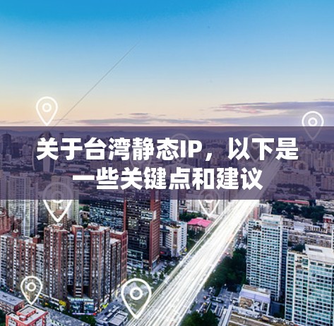 关于台湾静态IP，以下是一些关键点和建议