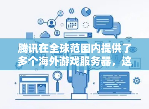 腾讯在全球范围内提供了多个海外游戏服务器，这些服务器在不同的地区和平台上运行，满足不同玩家的需求。以下是腾讯在全球主要游戏服务器的详细信息