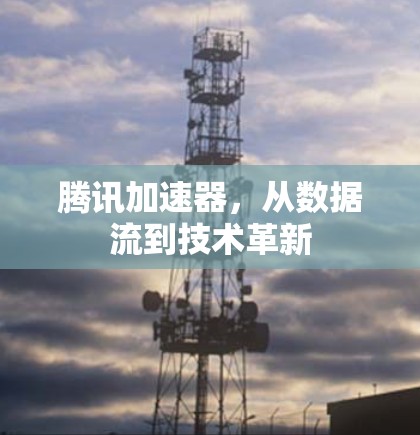 腾讯加速器，从数据流到技术革新