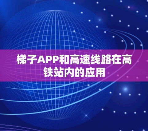 梯子APP和高速线路在高铁站内的应用