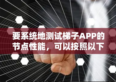 要系统地测试梯子APP的节点性能,可以按照以下步骤进行