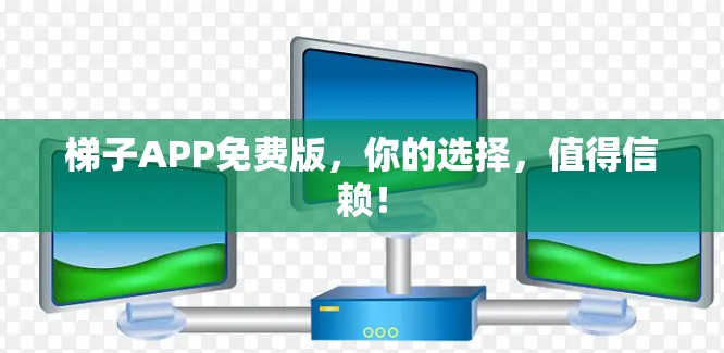 梯子APP免费版，你的选择，值得信赖！