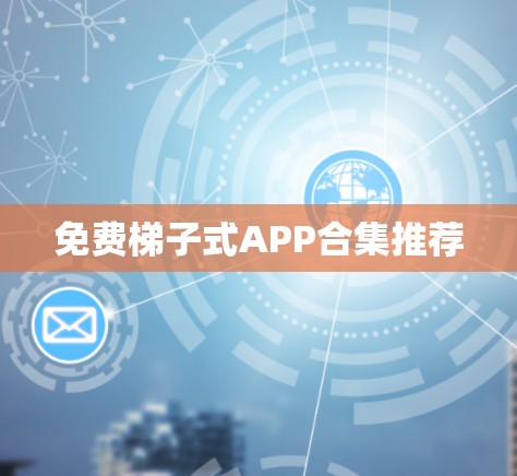 免费梯子式APP合集推荐
