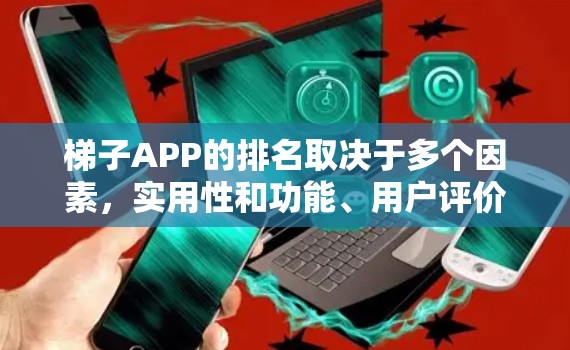 梯子APP的排名取决于多个因素,实用性和功能、用户评价、价格、更新和改进以及社区支持。以下是对梯子APP排名的关键因素和一些推荐