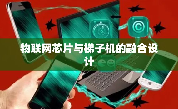 物联网芯片与梯子机的融合设计