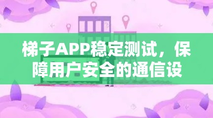 梯子APP稳定测试，保障用户安全的通信设备解决方案