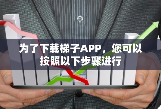为了下载梯子APP,您可以按照以下步骤进行