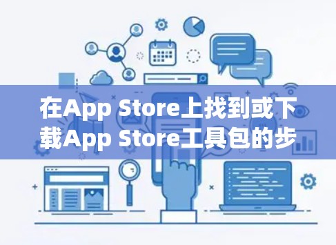 在App Store上找到或下载App Store工具包的步骤如下