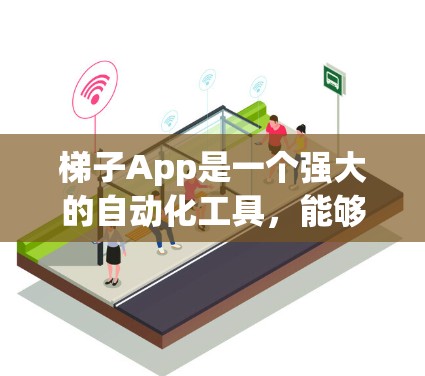 梯子App是一个强大的自动化工具,能够帮助你在工作中减少重复劳动,提高效率,同时增强用户体验。以下是对梯子App的逐步指南,帮助你更好地理解和使用它
